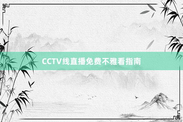 CCTV线直播免费不雅看指南